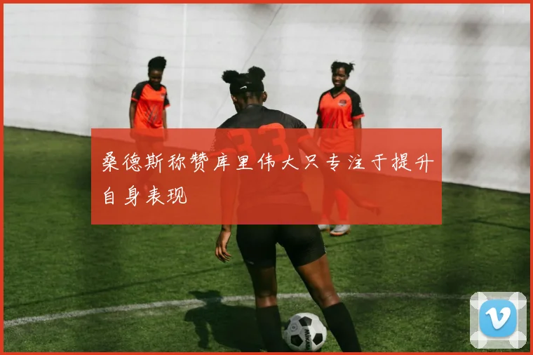 桑德斯称赞库里伟大只专注于提升自身表现
