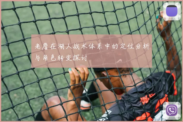 老詹在湖人战术体系中的定位分析与角色转变探讨