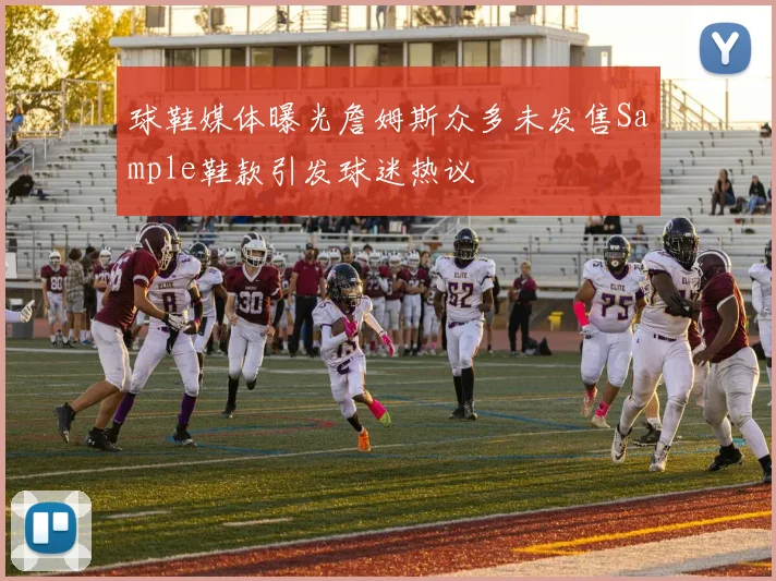 球鞋媒体曝光詹姆斯众多未发售Sample鞋款引发球迷热议