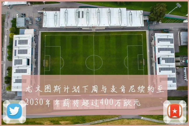 尤文图斯计划下周与麦肯尼续约至2030年年薪将超过400万欧元