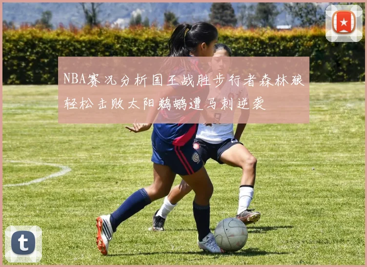 NBA赛况分析国王战胜步行者森林狼轻松击败太阳鹈鹕遭马刺逆袭