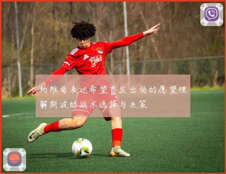 约维奇表达希望首发出场的愿望理解斯波的战术选择与决策