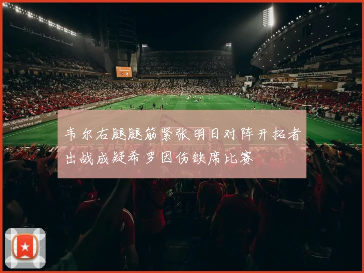 韦尔右腿腿筋紧张明日对阵开拓者出战成疑希罗因伤缺席比赛