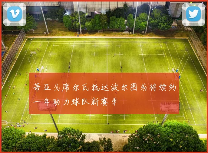 蒂亚戈席尔瓦抵达波尔图或将续约一年助力球队新赛季