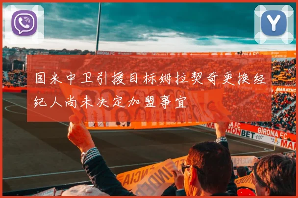 国米中卫引援目标姆拉契奇更换经纪人尚未决定加盟事宜