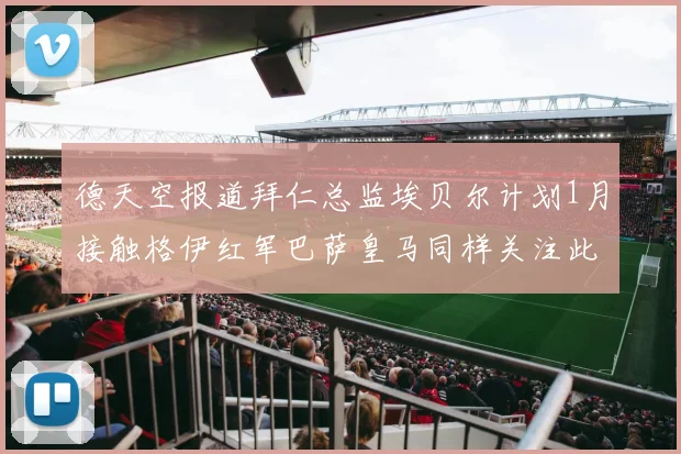 德天空报道拜仁总监埃贝尔计划1月接触格伊红军巴萨皇马同样关注此球员