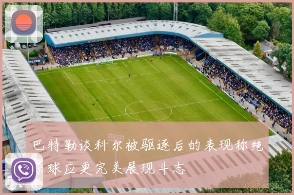巴特勒谈科尔被驱逐后的表现称绝杀球应更完美展现斗志