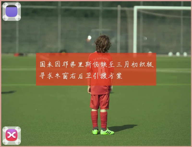 国米因邓弗里斯伤缺至三月初积极寻求冬窗右后卫引援方案