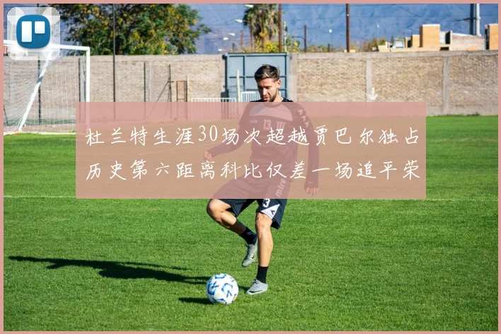 杜兰特生涯30场次超越贾巴尔独占历史第六距离科比仅差一场追平荣耀