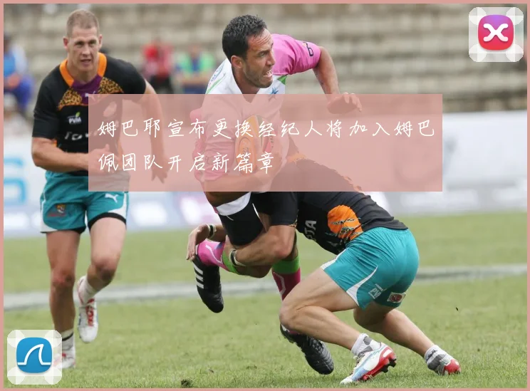 姆巴耶宣布更换经纪人将加入姆巴佩团队开启新篇章