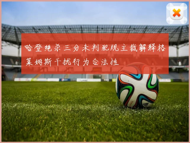 哈登绝杀三分未判犯规主裁解释格莱姆斯干扰行为合法性