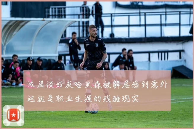 浓眉谈好友哈里森被解雇感到意外这就是职业生涯的残酷现实