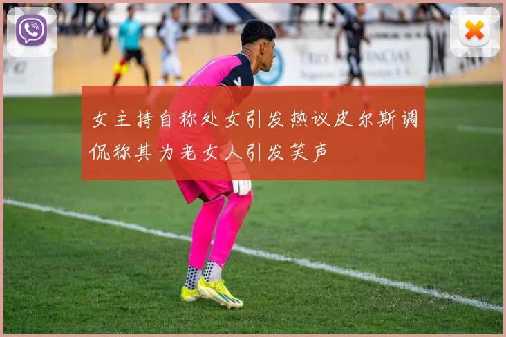 女主持自称处女引发热议皮尔斯调侃称其为老女人引发笑声